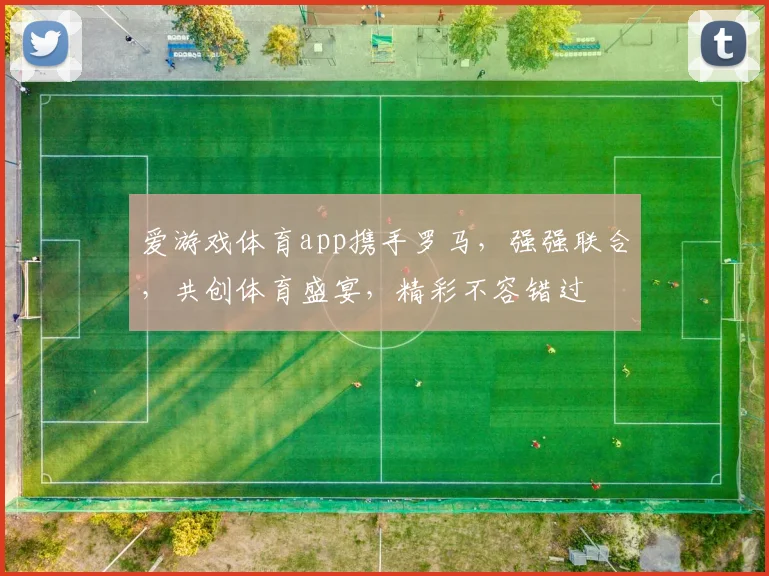 爱游戏体育app携手罗马，强强联合，共创体育盛宴，精彩不容错过