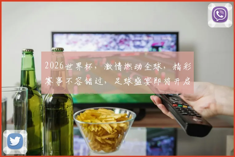 2026世界杯，激情燃动全球，精彩赛事不容错过，足球盛宴即将开启，共赴盛宴