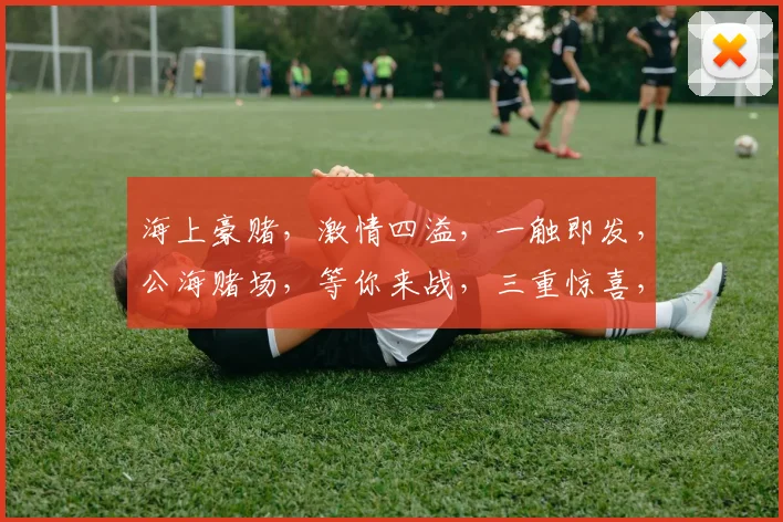 海上豪赌，激情四溢，一触即发，公海赌场，等你来战，三重惊喜，不容错过，刺激无限。