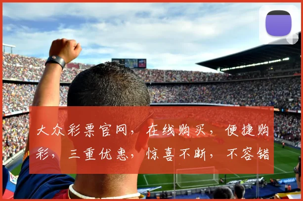 大众彩票官网，在线购买，便捷购彩，三重优惠，惊喜不断，不容错过