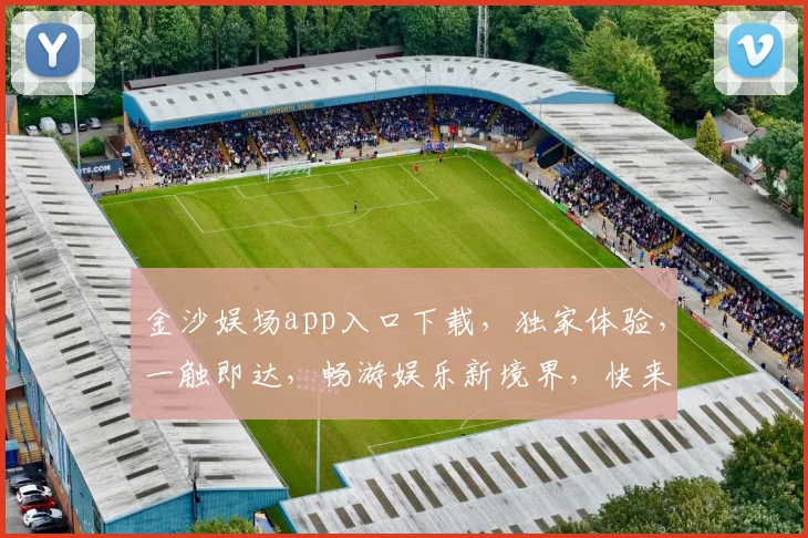 金沙娱场app入口下载，独家体验，一触即达，畅游娱乐新境界，快来下载