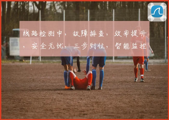 线路检测中，故障排查，效率提升，安全无忧，三步到位，智能监控。