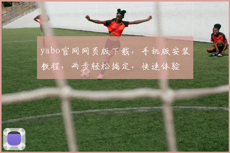 yabo官网网页版下载，手机版安装教程，两步轻松搞定，快速体验
