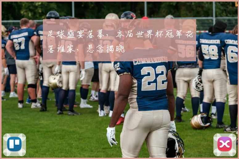 足球盛宴落幕，本届世界杯冠军花落谁家，悬念揭晓