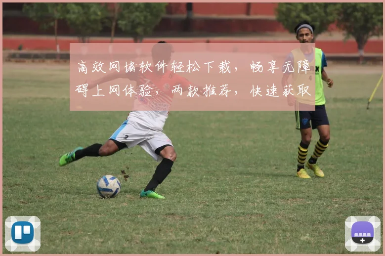高效网堵软件轻松下载，畅享无障碍上网体验，两款推荐，快速获取