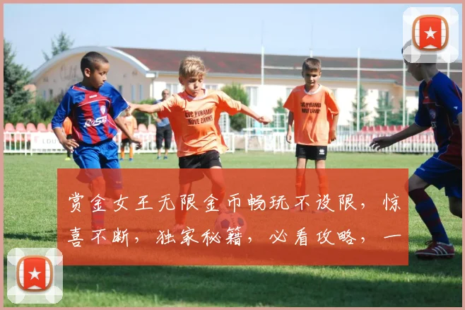 赏金女王无限金币畅玩不设限，惊喜不断，独家秘籍，必看攻略，一网打尽