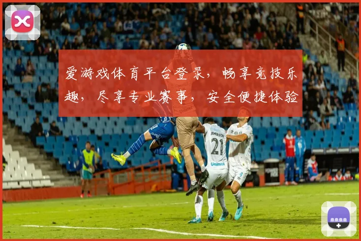 爱游戏体育平台登录，畅享竞技乐趣，尽享专业赛事，安全便捷体验，快速登录通道