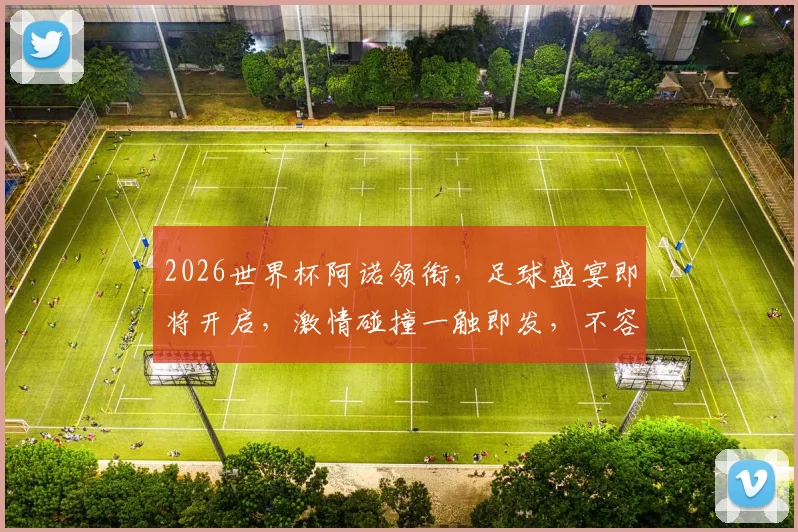 2026世界杯阿诺领衔，足球盛宴即将开启，激情碰撞一触即发，不容错过