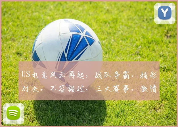 US电竞风云再起，战队争霸，精彩对决，不容错过，三大赛事，激情四溢