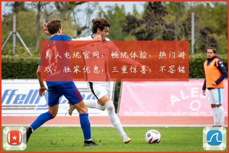 真人电玩官网，畅玩体验，热门游戏，独家优惠，三重惊喜，不容错过